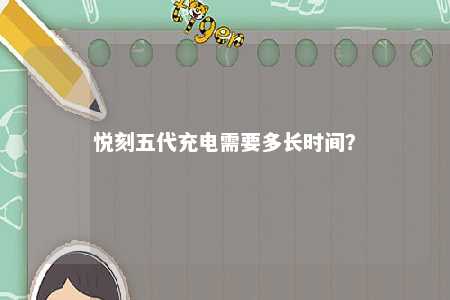 悦刻五代充电需要多长时间
？ 